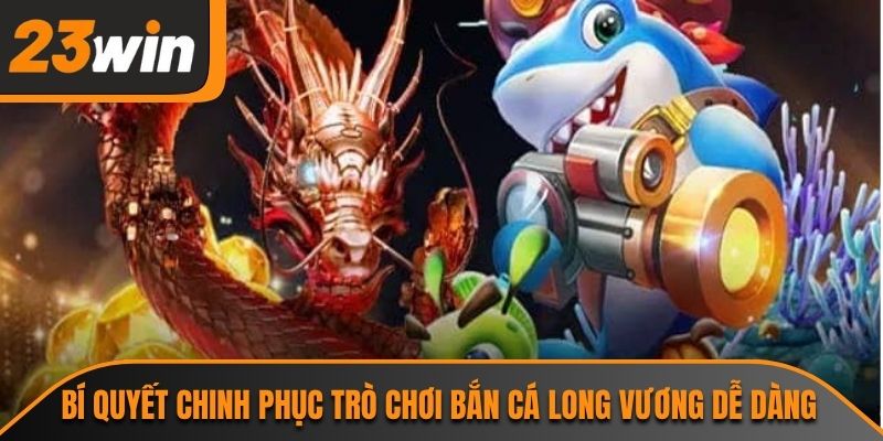 Bí quyết chinh phục trò chơi bắn cá long vương dễ dàng