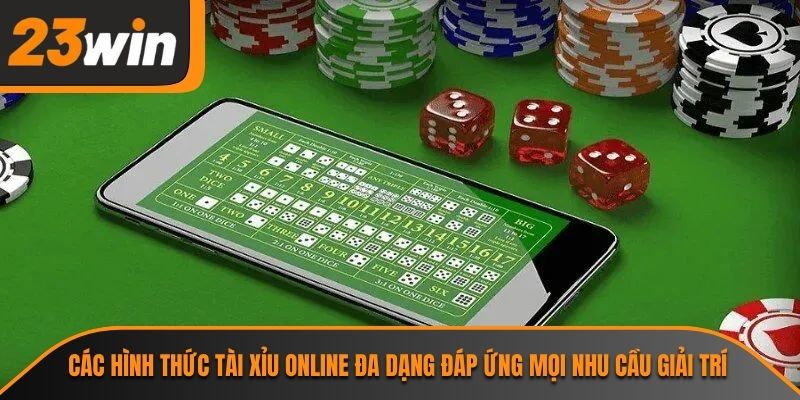 Các hình thức tài xỉu online đa dạng đáp ứng mọi nhu cầu giải trí