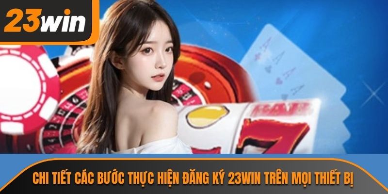 Chi tiết các bước thực hiện đăng ký 23WIN trên mọi thiết bị