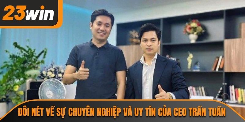 Đôi nét về sự chuyên nghiệp và uy tín của CEO Trần Tuấn