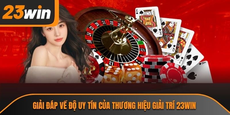 Giải đáp về độ uy tín của thương hiệu giải trí 23WIN