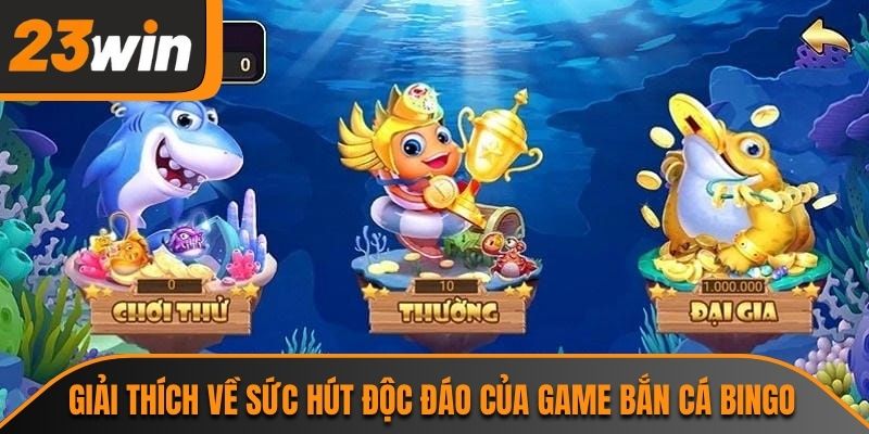Giải thích về sức hút độc đáo của game bắn cá bingo