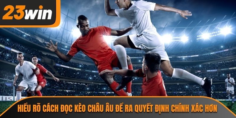 Hiểu rõ cách đọc kèo châu âu để ra quyết định chính xác hơn