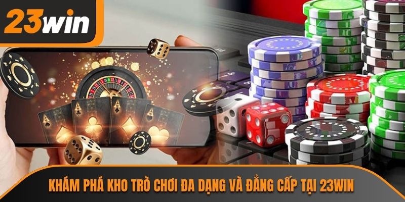 Khám phá kho trò chơi đa dạng và đẳng cấp tại 23WIN