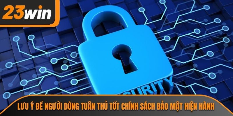 Lưu ý để người dùng tuân thủ tốt chính sách bảo mật hiện hành