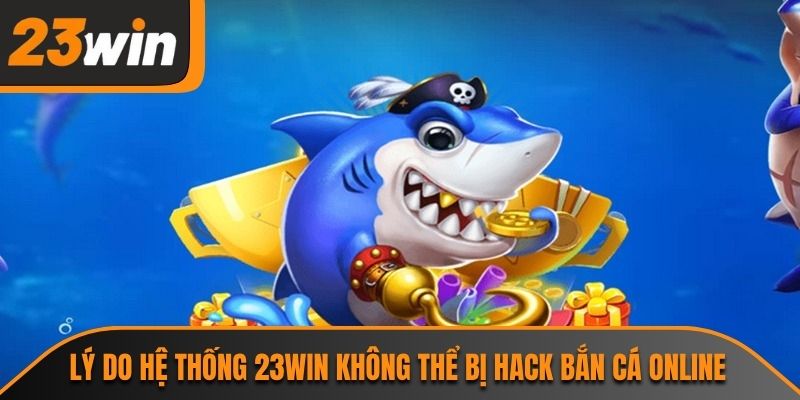 Lý do hệ thống 23WIN không thể bị hack bắn cá online
