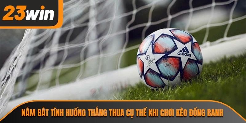 Nắm bắt tình huống thắng thua cụ thể khi chơi kèo đồng banh