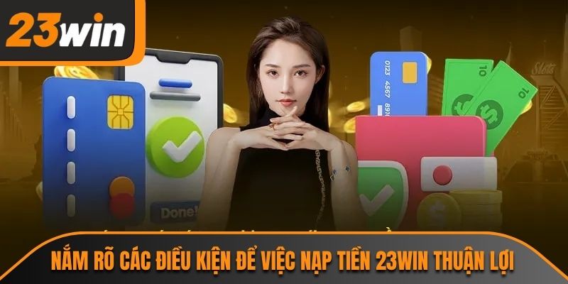 Nắm rõ các điều kiện để việc nạp tiền 23WIN thuận lợi