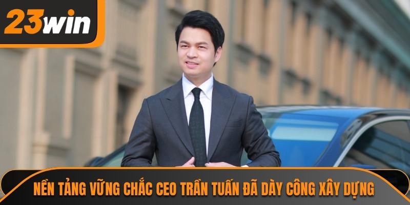 Nền tảng vững chắc CEO Trần Tuấn đã dày công xây dựng