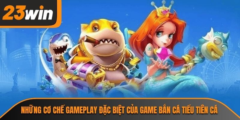 Những cơ chế gameplay đặc biệt của game bắn cá tiểu tiên cá