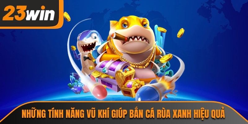 Những tính năng vũ khí giúp bắn cá rùa xanh hiệu quả