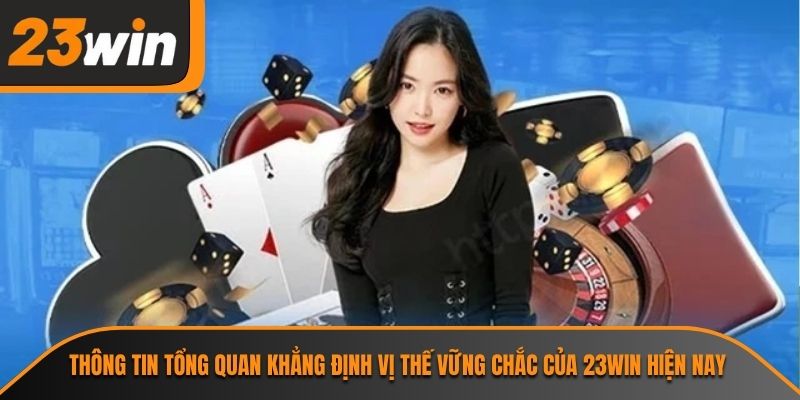 Thông tin tổng quan khẳng định vị thế vững chắc của 23WIN hiện nay
