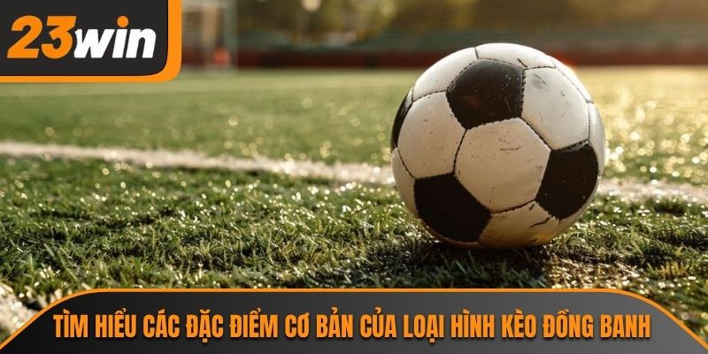 Tìm hiểu các đặc điểm cơ bản của loại hình kèo đồng banh
