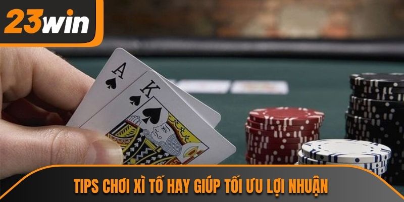 Tips chơi xì tố hay giúp tối ưu lợi nhuận