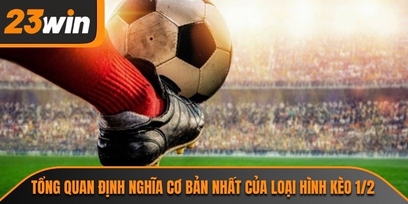Tổng quan định nghĩa cơ bản nhất của loại hình kèo 1/2
