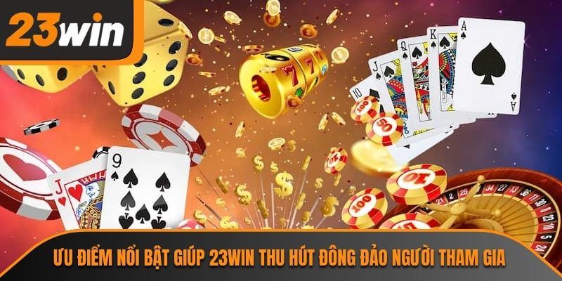 Ưu điểm nổi bật giúp 23WIN thu hút đông đảo người tham gia