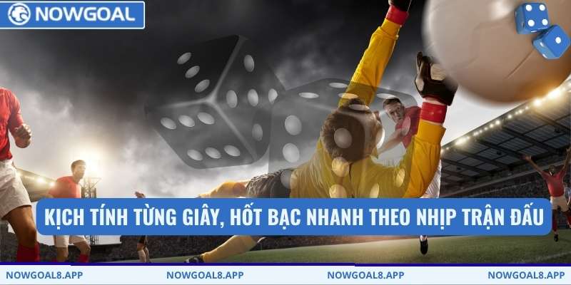 Kịch tính từng giây, hốt bạc nhanh theo nhịp trận đấu